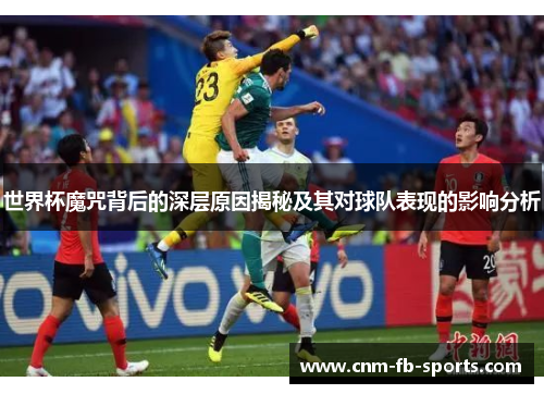 世界杯魔咒背后的深层原因揭秘及其对球队表现的影响分析