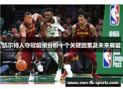 凯尔特人夺冠前景分析十个关键因素及未来展望 凯尔特人夺冠前景分析十个关键因素及未来展望