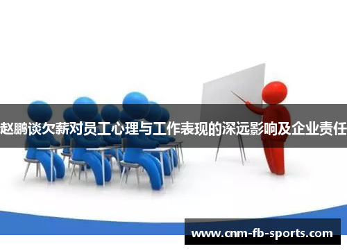 赵鹏谈欠薪对员工心理与工作表现的深远影响及企业责任 赵鹏谈欠薪对员工心理与工作表现的深远影响及企业责任