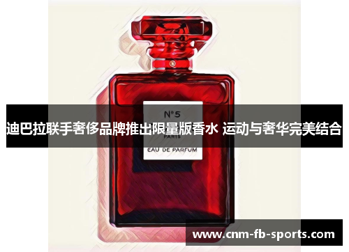 迪巴拉联手奢侈品牌推出限量版香水 运动与奢华完美结合 迪巴拉联手奢侈品牌推出限量版香水 运动与奢华完美结合