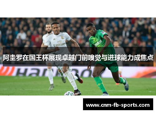 阿圭罗在国王杯展现卓越门前嗅觉与进球能力成焦点 阿圭罗在国王杯展现卓越门前嗅觉与进球能力成焦点