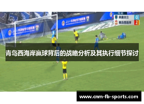 青岛西海岸赢球背后的战略分析及其执行细节探讨 青岛西海岸赢球背后的战略分析及其执行细节探讨