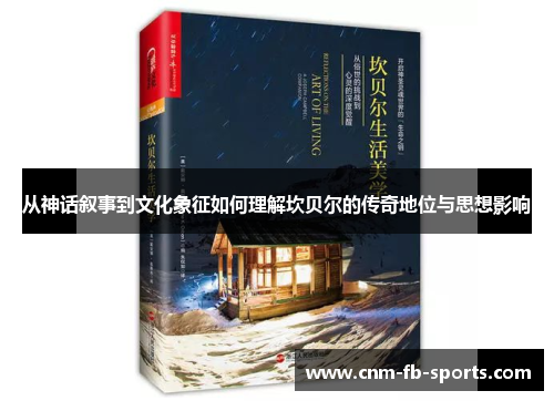 从神话叙事到文化象征如何理解坎贝尔的传奇地位与思想影响 从神话叙事到文化象征如何理解坎贝尔的传奇地位与思想影响