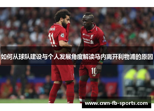 如何从球队建设与个人发展角度解读马内离开利物浦的原因 如何从球队建设与个人发展角度解读马内离开利物浦的原因