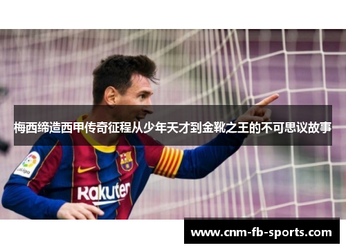 梅西缔造西甲传奇征程从少年天才到金靴之王的不可思议故事 梅西缔造西甲传奇征程从少年天才到金靴之王的不可思议故事