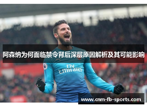 阿森纳为何面临禁令背后深层原因解析及其可能影响