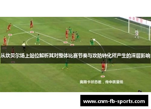 从坎贝尔场上站位解析其对整体比赛节奏与攻防转化所产生的深层影响