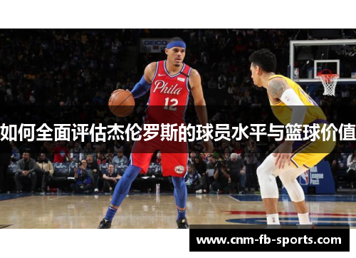 如何全面评估杰伦罗斯的球员水平与篮球价值 如何全面评估杰伦罗斯的球员水平与篮球价值