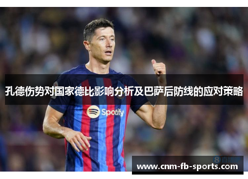 孔德伤势对国家德比影响分析及巴萨后防线的应对策略