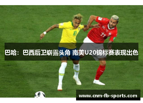 巴哈：巴西后卫崭露头角 南美U20锦标赛表现出色