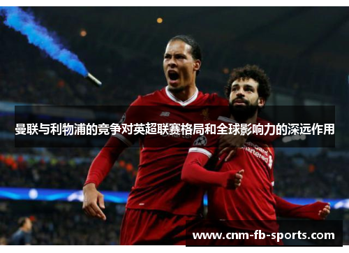 曼联与利物浦的竞争对英超联赛格局和全球影响力的深远作用
