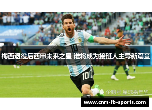梅西退役后西甲未来之星 谁将成为接班人主导新篇章 梅西退役后西甲未来之星 谁将成为接班人主导新篇章