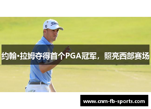 约翰·拉姆夺得首个PGA冠军，照亮西部赛场