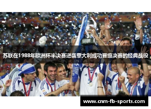 苏联在1988年欧洲杯半决赛逆袭意大利成功晋级决赛的经典战役 苏联在1988年欧洲杯半决赛逆袭意大利成功晋级决赛的经典战役