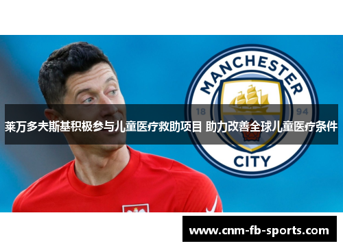 莱万多夫斯基积极参与儿童医疗救助项目 助力改善全球儿童医疗条件