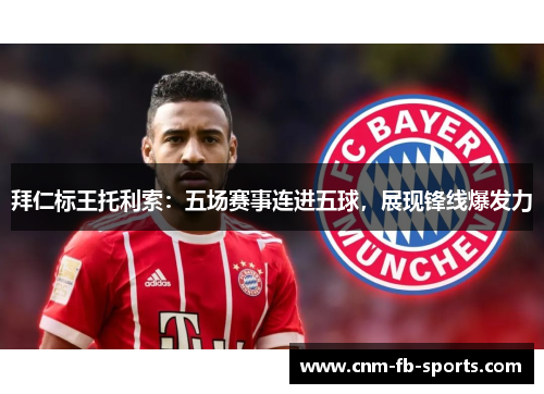 拜仁标王托利索：五场赛事连进五球，展现锋线爆发力