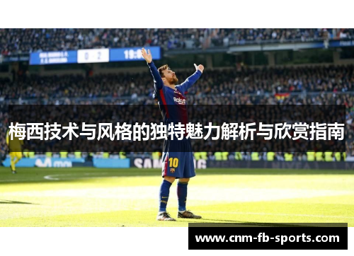 梅西技术与风格的独特魅力解析与欣赏指南 梅西技术与风格的独特魅力解析与欣赏指南
