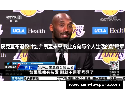 皮克宣布退役计划并展望未来事业方向与个人生活的新篇章