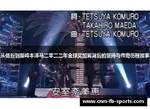 从低谷到巅峰本泽马二零二二年金球奖加冕背后的坚持与传奇历程故事