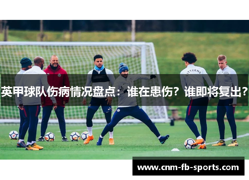 英甲球队伤病情况盘点:谁在患伤?谁即将复出? 英甲球队伤病情况盘点:谁在患伤?谁即将复出?