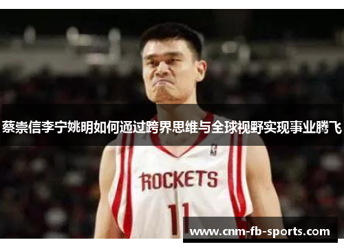 蔡崇信李宁姚明如何通过跨界思维与全球视野实现事业腾飞