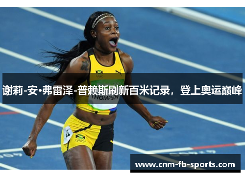 谢莉-安·弗雷泽-普赖斯刷新百米记录，登上奥运巅峰
