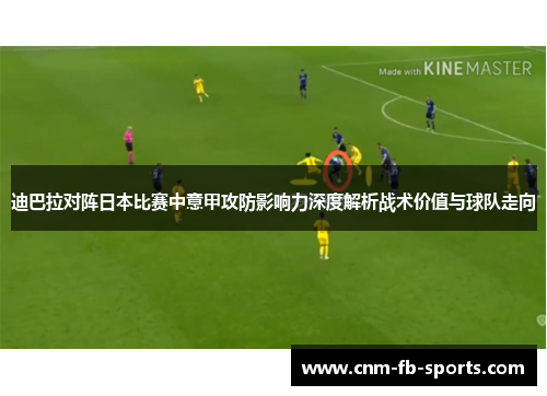 迪巴拉对阵日本比赛中意甲攻防影响力深度解析战术价值与球队走向